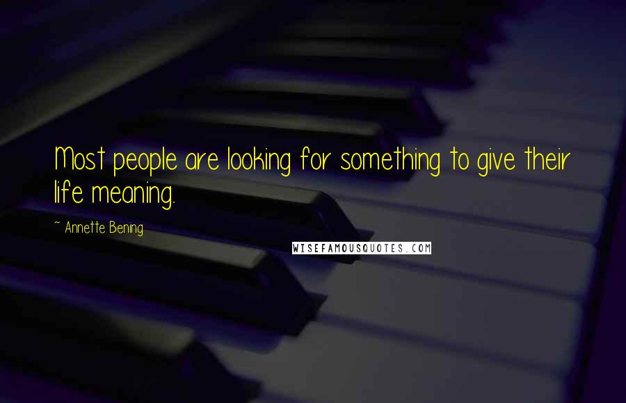 Annette Bening quotes: Most people are looking for something to give their life meaning.