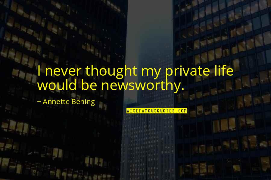 Annette Bening Quotes By Annette Bening: I never thought my private life would be