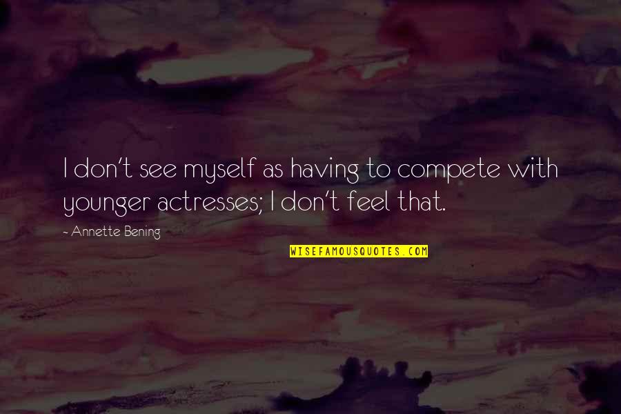 Annette Bening Quotes By Annette Bening: I don't see myself as having to compete