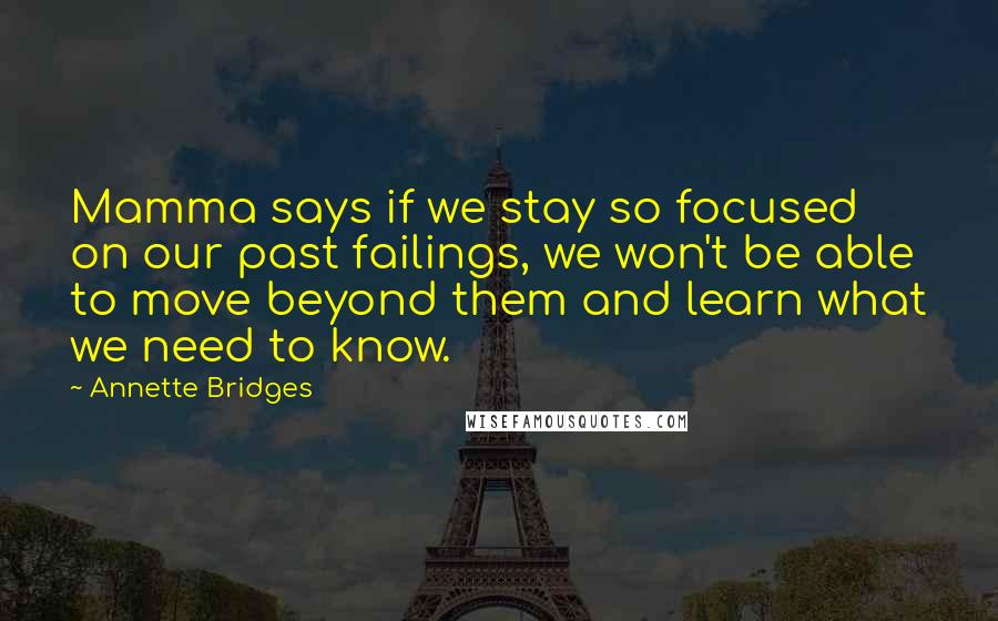 Annette Bridges quotes: Mamma says if we stay so focused on our past failings, we won't be able to move beyond them and learn what we need to know.
