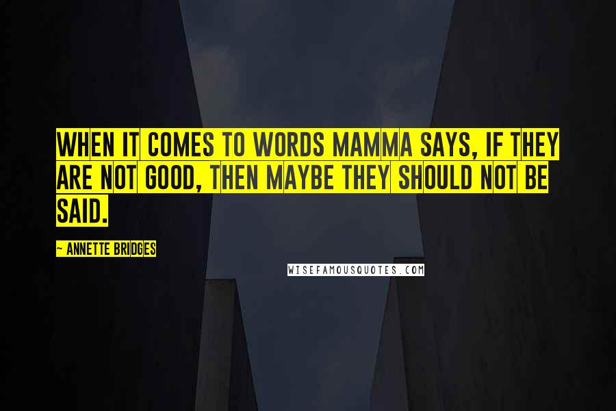 Annette Bridges quotes: When it comes to words Mamma says, If they are not good, then maybe they should not be said.