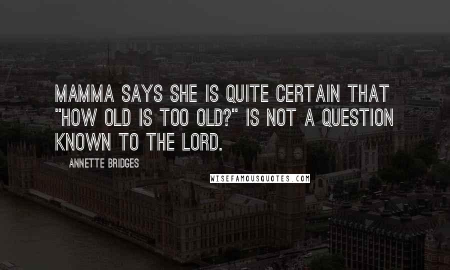 Annette Bridges quotes: Mamma says she is quite certain that "how old is too old?" is not a question known to the Lord.