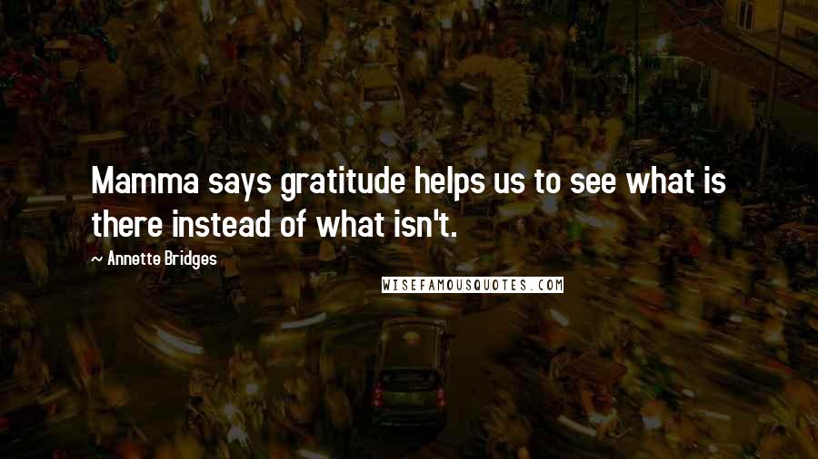 Annette Bridges quotes: Mamma says gratitude helps us to see what is there instead of what isn't.