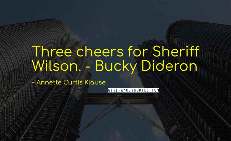 Annette Curtis Klause quotes: Three cheers for Sheriff Wilson. - Bucky Dideron