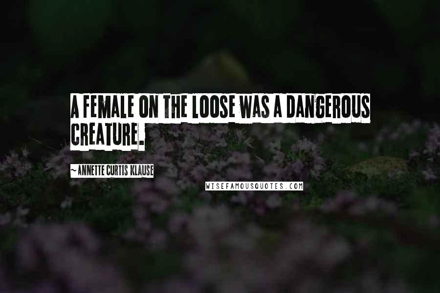 Annette Curtis Klause quotes: A female on the loose was a dangerous creature.