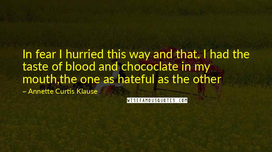 Annette Curtis Klause quotes: In fear I hurried this way and that. I had the taste of blood and chococlate in my mouth,the one as hateful as the other