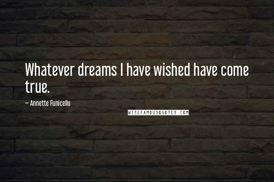 Annette Funicello quotes: Whatever dreams I have wished have come true.