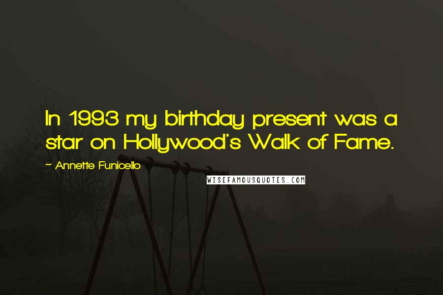 Annette Funicello quotes: In 1993 my birthday present was a star on Hollywood's Walk of Fame.