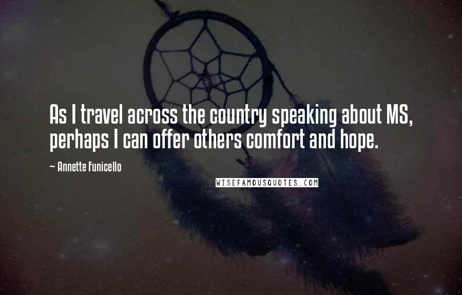 Annette Funicello quotes: As I travel across the country speaking about MS, perhaps I can offer others comfort and hope.