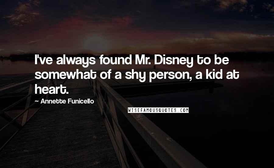 Annette Funicello quotes: I've always found Mr. Disney to be somewhat of a shy person, a kid at heart.