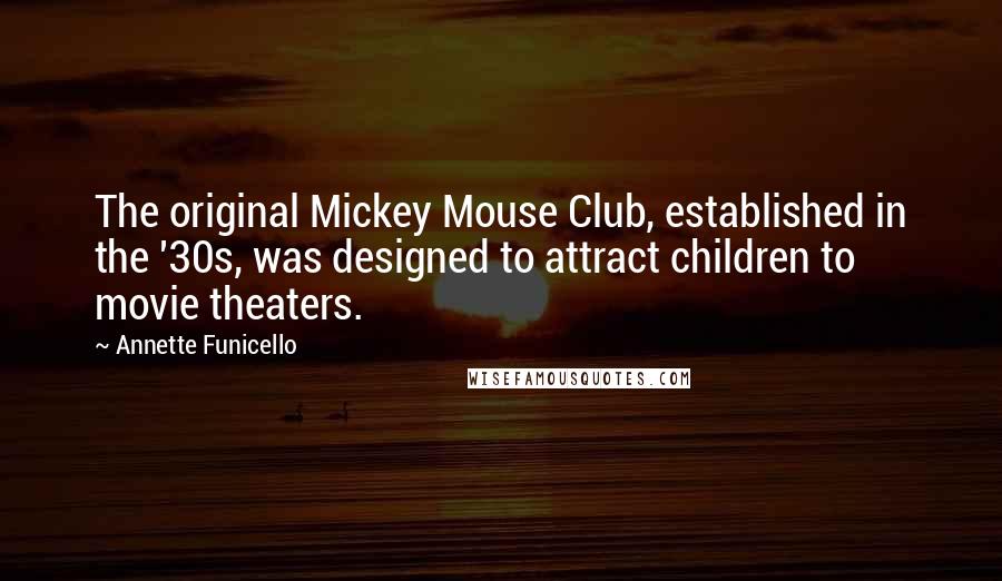 Annette Funicello quotes: The original Mickey Mouse Club, established in the '30s, was designed to attract children to movie theaters.