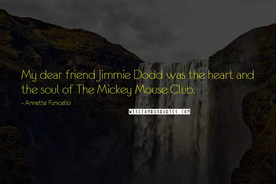 Annette Funicello quotes: My dear friend Jimmie Dodd was the heart and the soul of The Mickey Mouse Club.