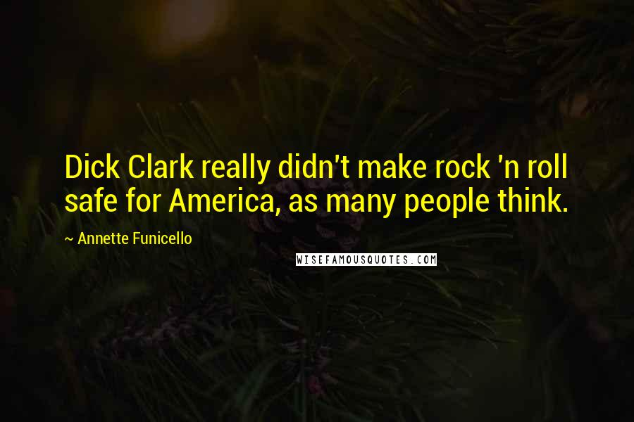 Annette Funicello quotes: Dick Clark really didn't make rock 'n roll safe for America, as many people think.