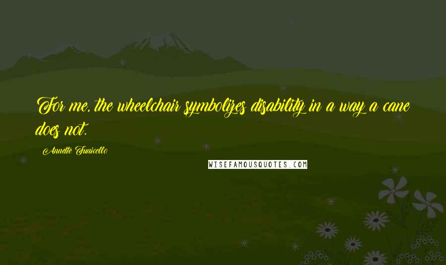 Annette Funicello quotes: For me, the wheelchair symbolizes disability in a way a cane does not.