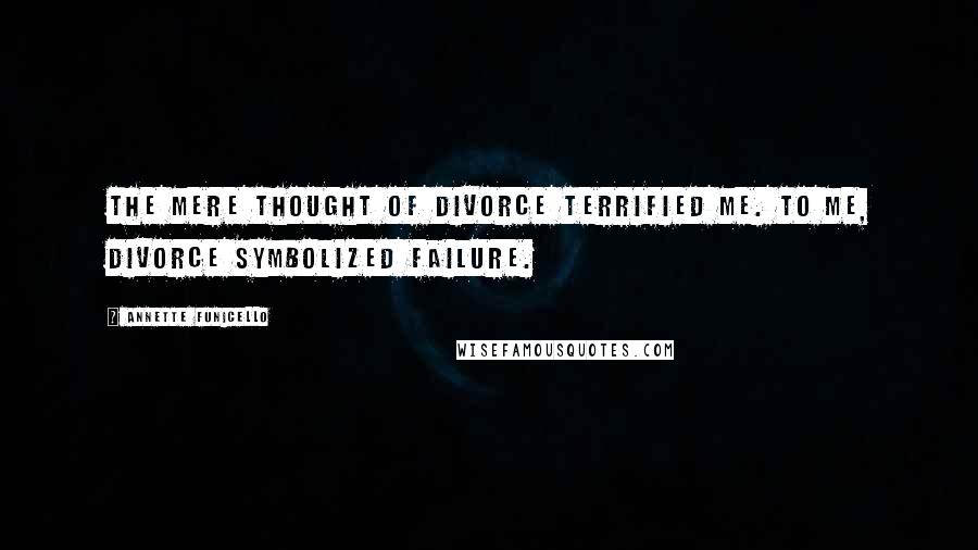 Annette Funicello quotes: The mere thought of divorce terrified me. To me, divorce symbolized failure.