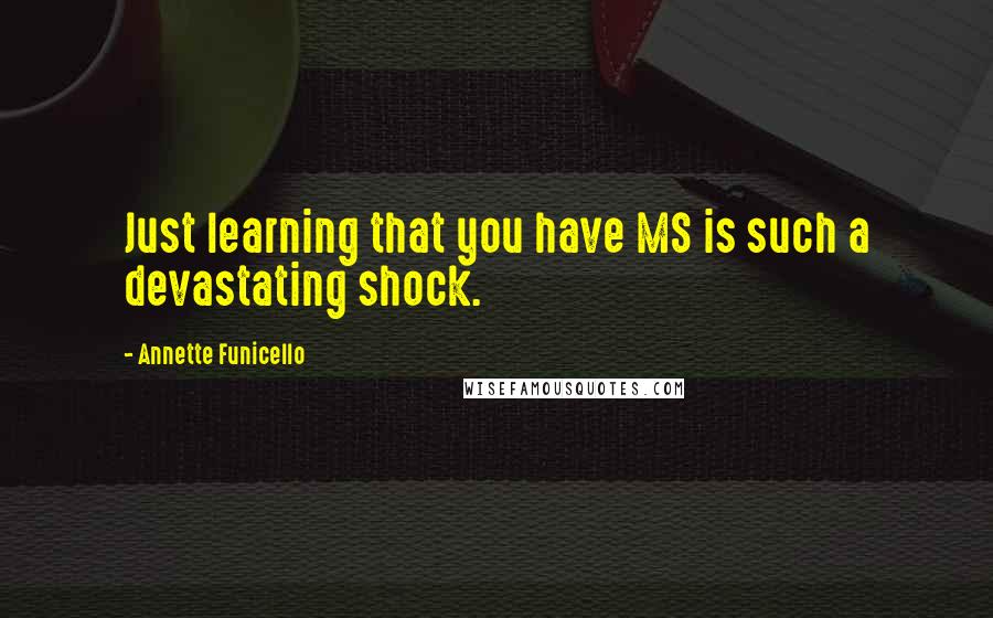 Annette Funicello quotes: Just learning that you have MS is such a devastating shock.