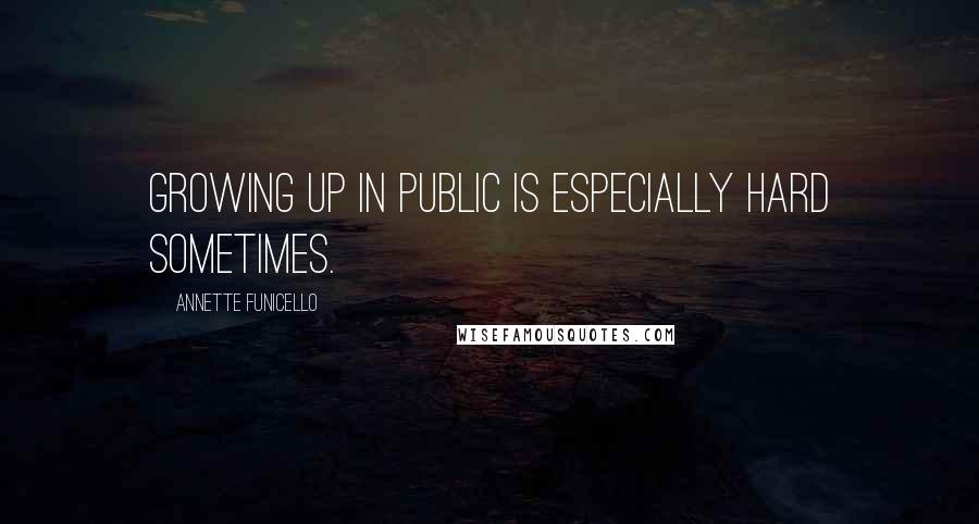 Annette Funicello quotes: Growing up in public is especially hard sometimes.