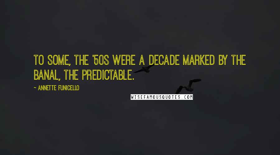 Annette Funicello quotes: To some, the '50s were a decade marked by the banal, the predictable.