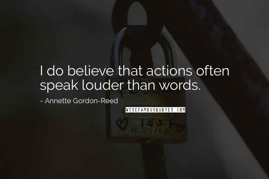 Annette Gordon-Reed quotes: I do believe that actions often speak louder than words.