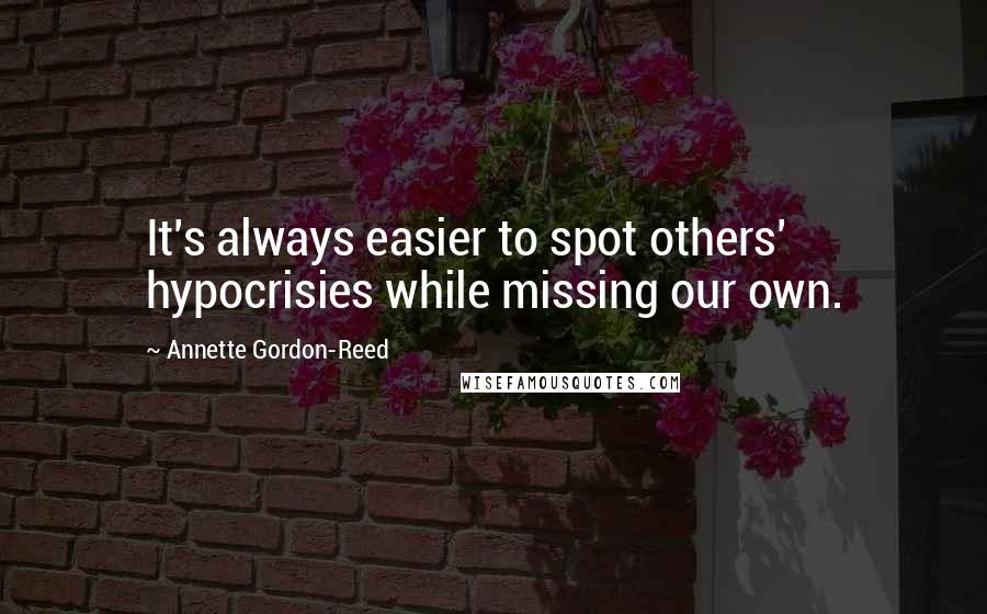 Annette Gordon-Reed quotes: It's always easier to spot others' hypocrisies while missing our own.