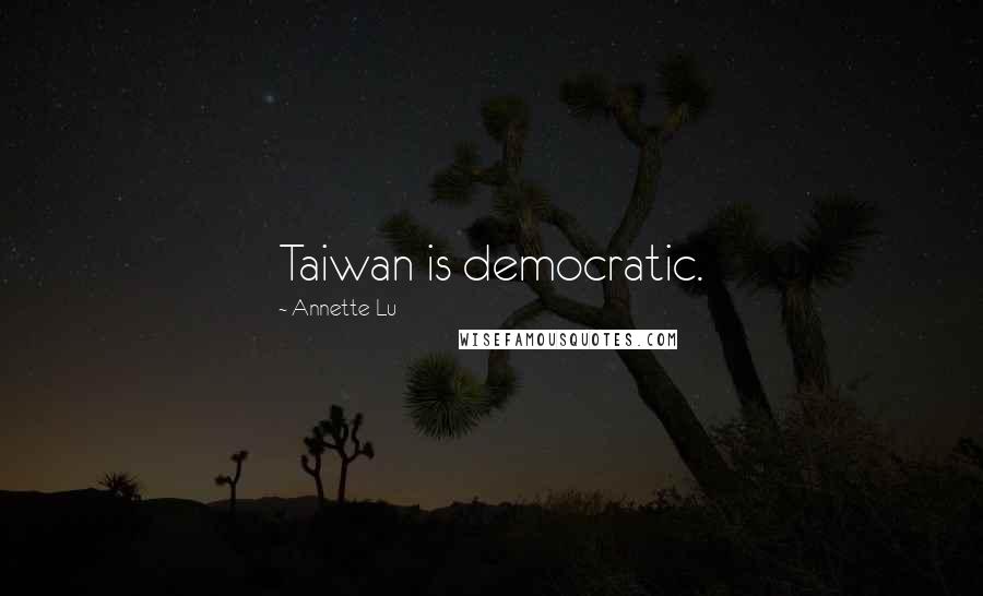 Annette Lu quotes: Taiwan is democratic.