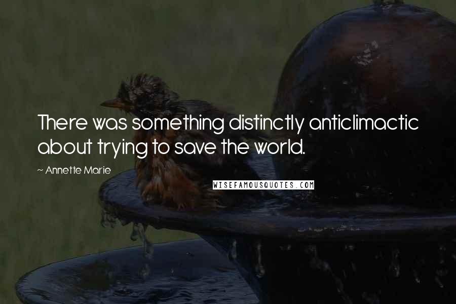 Annette Marie quotes: There was something distinctly anticlimactic about trying to save the world.