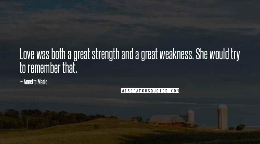 Annette Marie quotes: Love was both a great strength and a great weakness. She would try to remember that.