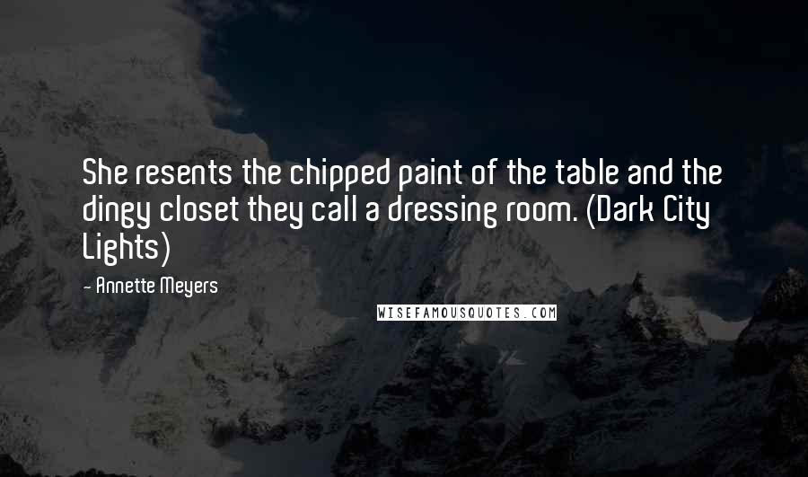 Annette Meyers quotes: She resents the chipped paint of the table and the dingy closet they call a dressing room. (Dark City Lights)