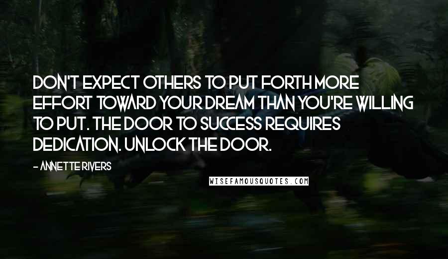 Annette Rivers quotes: Don't expect others to put forth more effort toward your dream than you're willing to put. The door to success requires dedication. Unlock the door.