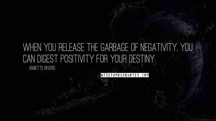 Annette Rivers quotes: When you release the garbage of negativity, you can digest positivity for your destiny.