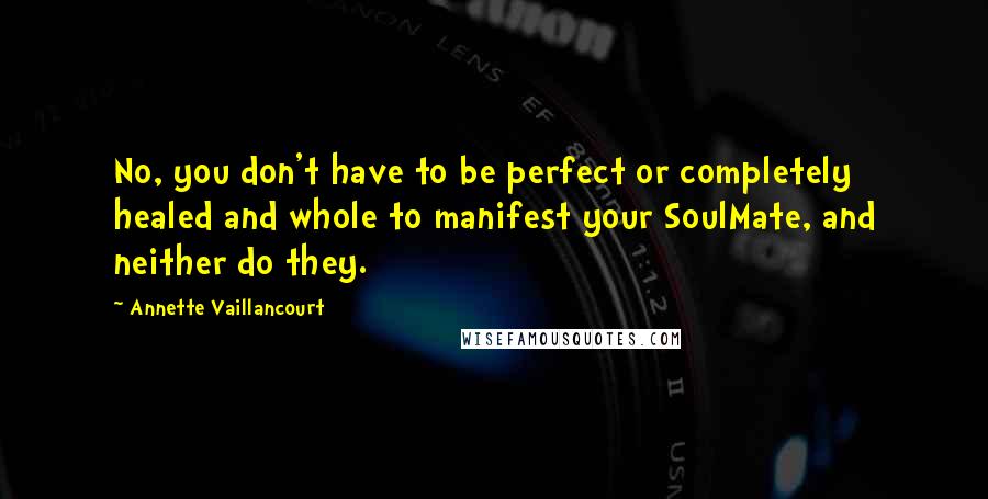 Annette Vaillancourt quotes: No, you don't have to be perfect or completely healed and whole to manifest your SoulMate, and neither do they. Annette Vaillancourt quotes: No, you don't have to be perfect or completely healed and whole to manifest your SoulMate, and neither do they.