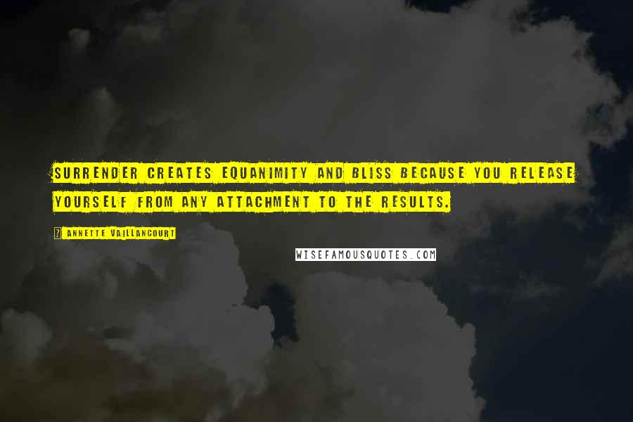 Annette Vaillancourt quotes: Surrender creates equanimity and bliss because you release yourself from any attachment to the results.