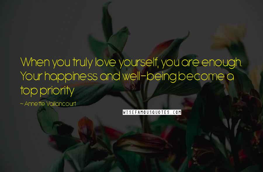 Annette Vaillancourt quotes: When you truly love yourself, you are enough. Your happiness and well-being become a top priority