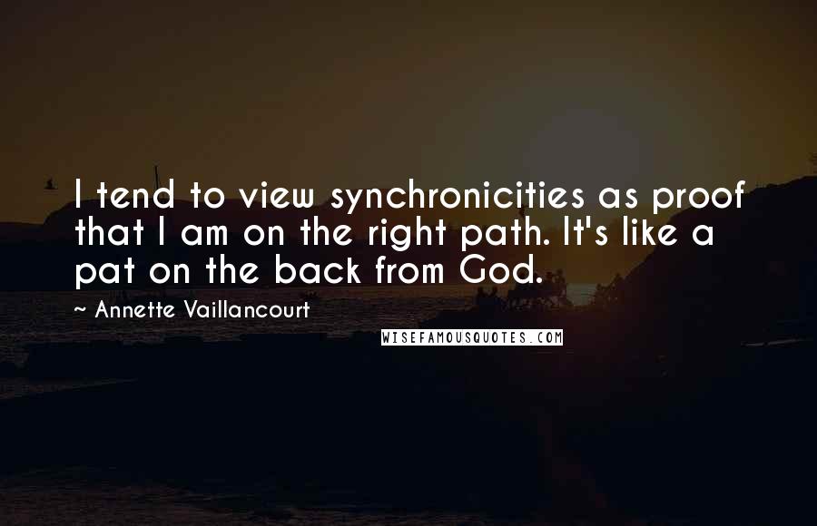 Annette Vaillancourt quotes: I tend to view synchronicities as proof that I am on the right path. It's like a pat on the back from God.