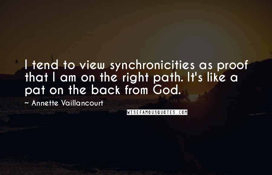 Annette Vaillancourt quotes: I tend to view synchronicities as proof that I am on the right path. It's like a pat on the back from God. Annette Vaillancourt quotes: I tend to view synchronicities as proof that I am on the right path. It's like a pat on the back from God.