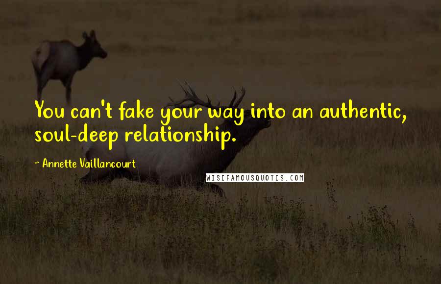 Annette Vaillancourt quotes: You can't fake your way into an authentic, soul-deep relationship.