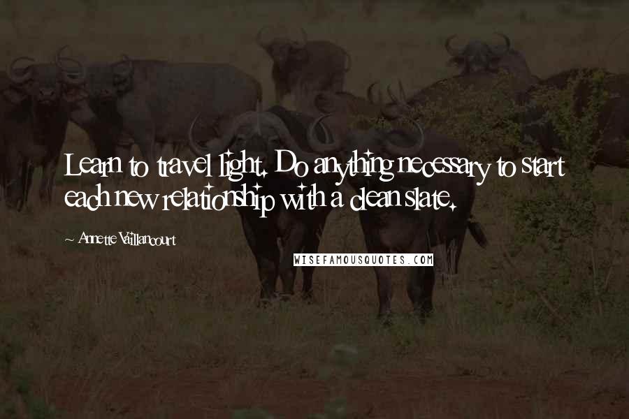 Annette Vaillancourt quotes: Learn to travel light. Do anything necessary to start each new relationship with a clean slate.