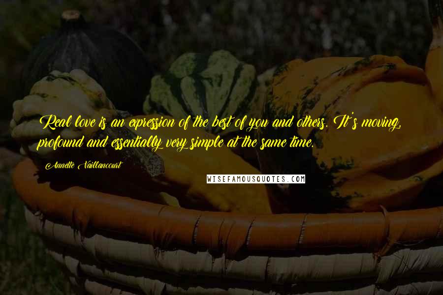 Annette Vaillancourt quotes: Real love is an expression of the best of you and others. It's moving, profound and essentially very simple at the same time. Annette Vaillancourt quotes: Real love is an expression of the best of you and others. It's moving, profound and essentially very simple at the same time.