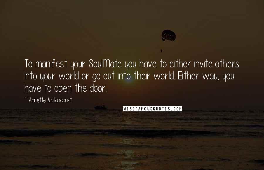 Annette Vaillancourt quotes: To manifest your SoulMate you have to either invite others into your world or go out into their world. Either way, you have to open the door.