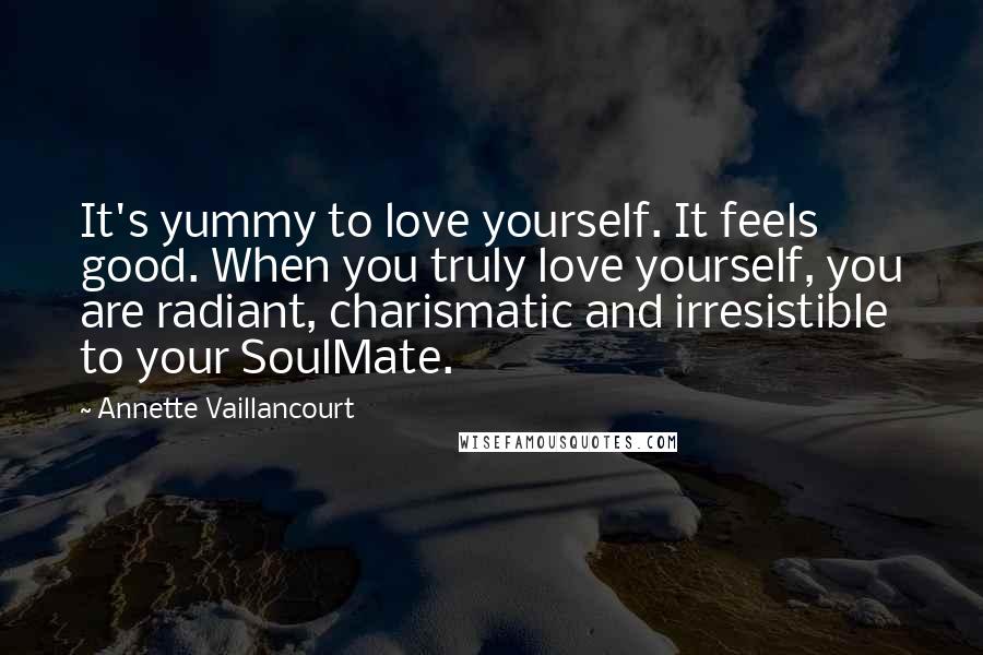 Annette Vaillancourt quotes: It's yummy to love yourself. It feels good. When you truly love yourself, you are radiant, charismatic and irresistible to your SoulMate.