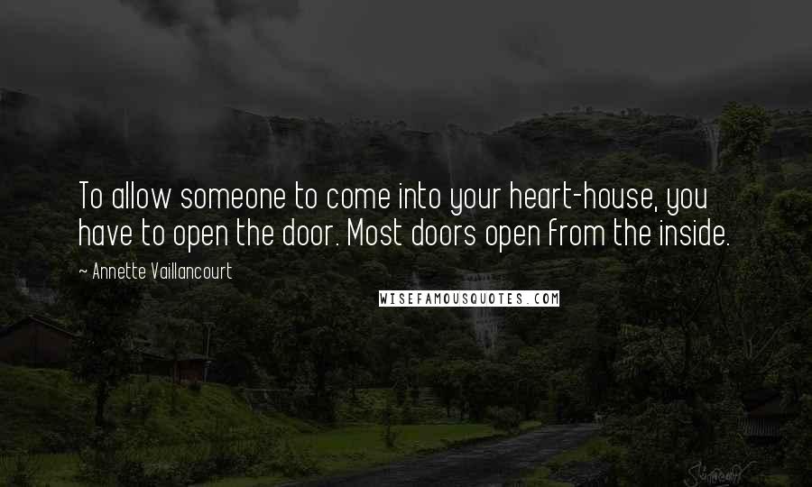 Annette Vaillancourt quotes: To allow someone to come into your heart-house, you have to open the door. Most doors open from the inside. Annette Vaillancourt quotes: To allow someone to come into your heart-house, you have to open the door. Most doors open from the inside.