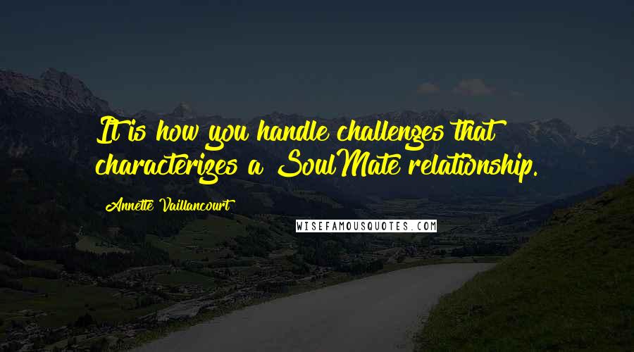 Annette Vaillancourt quotes: It is how you handle challenges that characterizes a SoulMate relationship.