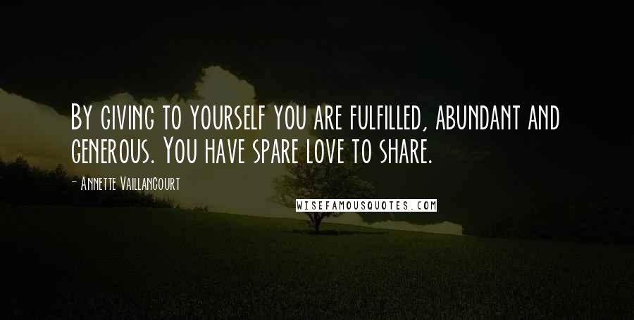Annette Vaillancourt quotes: By giving to yourself you are fulfilled, abundant and generous. You have spare love to share.