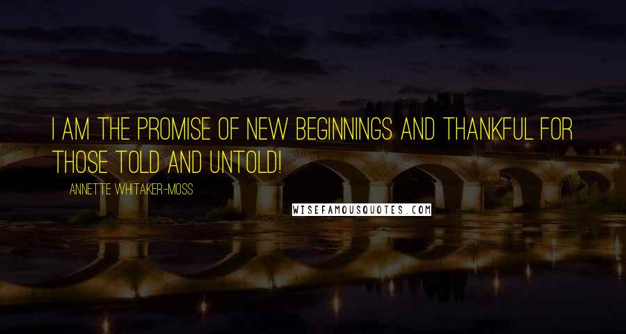 Annette Whitaker-Moss quotes: I am the promise of new beginnings and thankful for those told and untold!