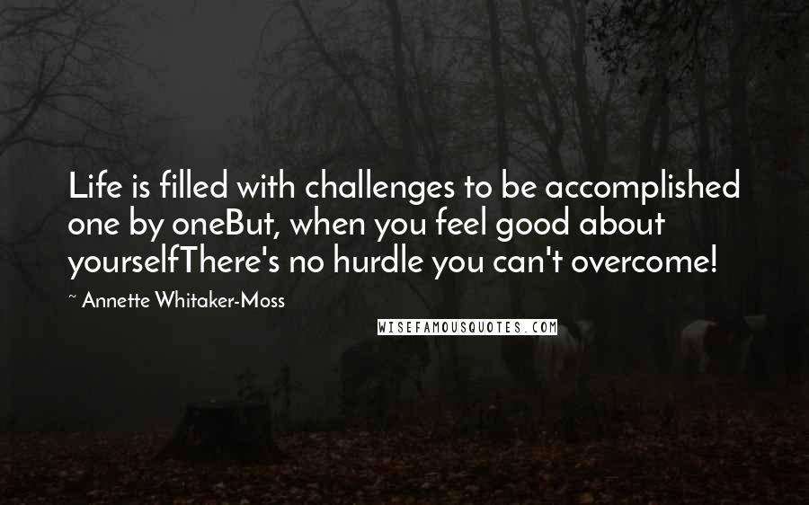 Annette Whitaker-Moss quotes: Life is filled with challenges to be accomplished one by oneBut, when you feel good about yourselfThere's no hurdle you can't overcome!