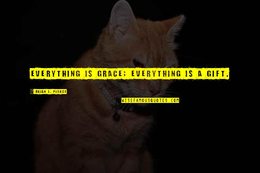 Annexment Quotes By Brian J. Pierce: Everything is grace; everything is a gift.