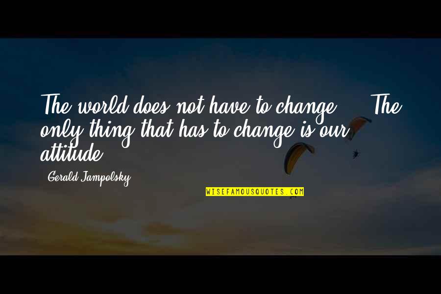 Annexment Quotes By Gerald Jampolsky: The world does not have to change ...