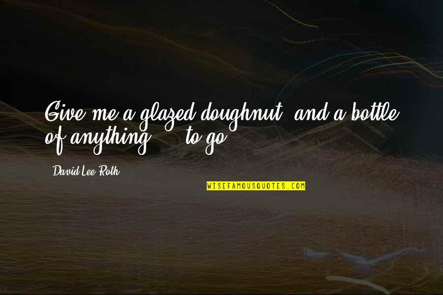 Annexure 1 Quotes By David Lee Roth: Give me a glazed doughnut, and a bottle Annexure 1 Quotes By David Lee Roth: Give me a glazed doughnut, and a bottle