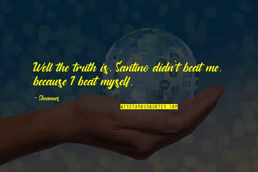 Annexure 3 Quotes By Sheamus: Well the truth is, Santino didn't beat me,