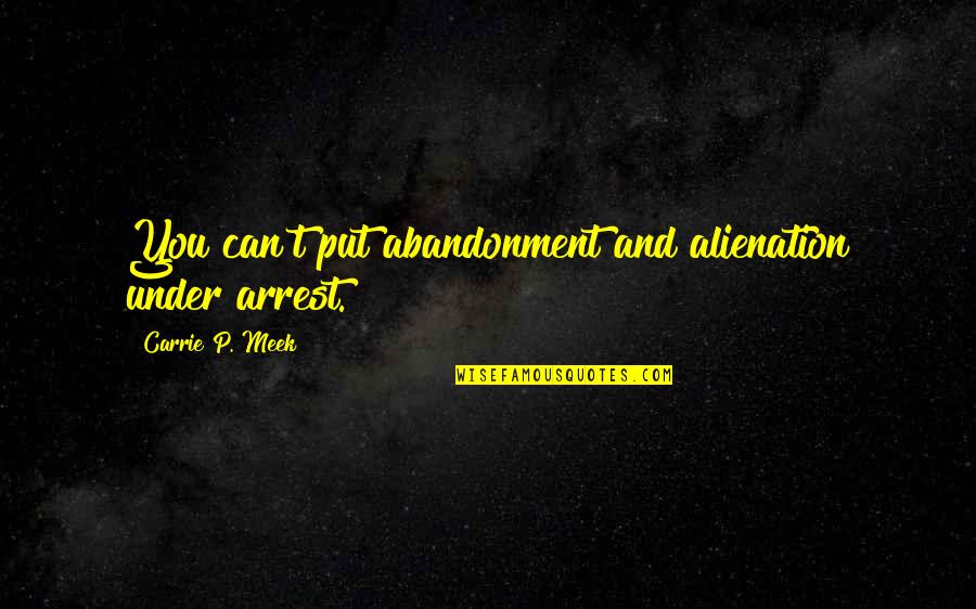 Anneyle Quotes By Carrie P. Meek: You can't put abandonment and alienation under arrest. Anneyle Quotes By Carrie P. Meek: You can't put abandonment and alienation under arrest.